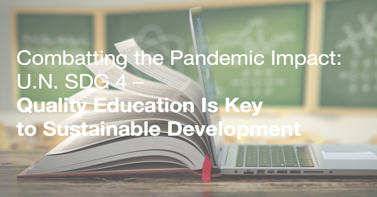 Combatting the Pandemic Impact: U.N. SDG 4 - Quality Education Is Key to Sustainable Development